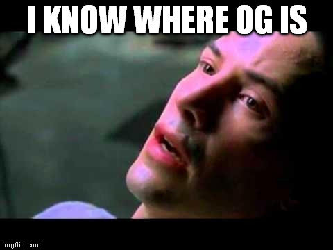 Neo - I know | I KNOW WHERE OG IS | image tagged in neo - i know | made w/ Imgflip meme maker