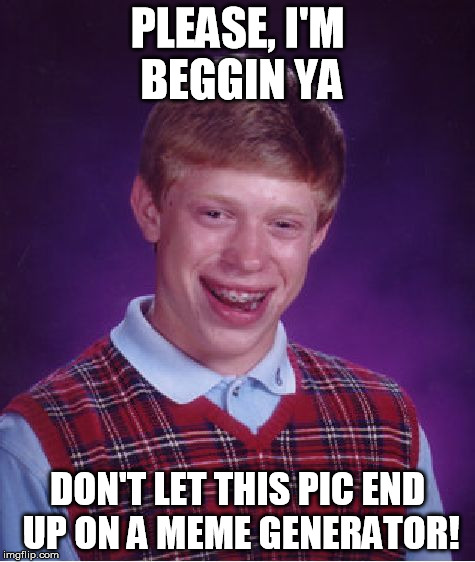 Bad Luck Brian Meme | PLEASE, I'M BEGGIN YA DON'T LET THIS PIC END UP ON A MEME GENERATOR! | image tagged in memes,bad luck brian | made w/ Imgflip meme maker