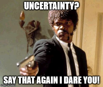 Say That Again I Dare You | UNCERTAINTY? SAY THAT AGAIN I DARE YOU! | image tagged in memes,say that again i dare you | made w/ Imgflip meme maker