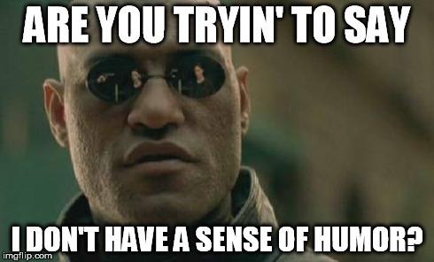 Matrix Morpheus | ARE YOU TRYIN' TO SAY I DON'T HAVE A SENSE OF HUMOR? | image tagged in memes,matrix morpheus | made w/ Imgflip meme maker