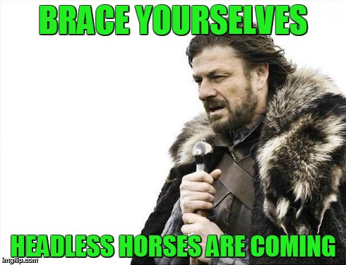 Brace Yourselves X is Coming Meme | BRACE YOURSELVES HEADLESS HORSES ARE COMING | image tagged in memes,brace yourselves x is coming | made w/ Imgflip meme maker