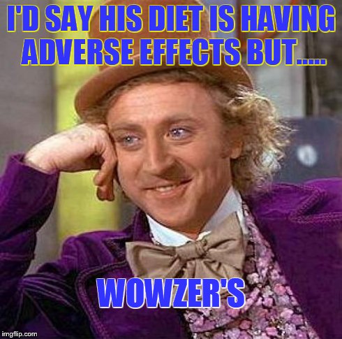 Creepy Condescending Wonka Meme | I'D SAY HIS DIET IS HAVING ADVERSE EFFECTS BUT..... WOWZER'S | image tagged in memes,creepy condescending wonka | made w/ Imgflip meme maker