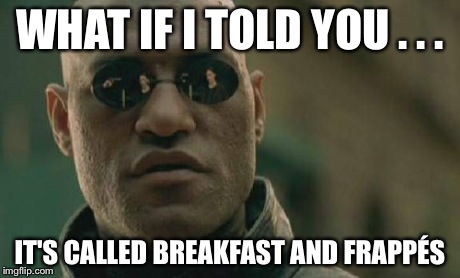 Matrix Morpheus Meme | WHAT IF I TOLD YOU . . . IT'S CALLED BREAKFAST AND FRAPPÃ‰S | image tagged in memes,matrix morpheus | made w/ Imgflip meme maker