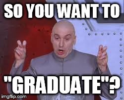 I teach seniors. | SO YOU WANT TO "GRADUATE"? | image tagged in memes,dr evil laser | made w/ Imgflip meme maker