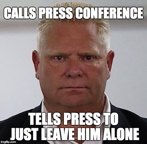Doug Ford | CALLS PRESS CONFERENCE TELLS PRESS TO JUST LEAVE HIM ALONE | image tagged in doug ford | made w/ Imgflip meme maker
