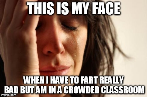 First World Problems Meme | THIS IS MY FACE WHEN I HAVE TO FART REALLY BAD BUT AM IN A CROWDED CLASSROOM | image tagged in memes,first world problems | made w/ Imgflip meme maker