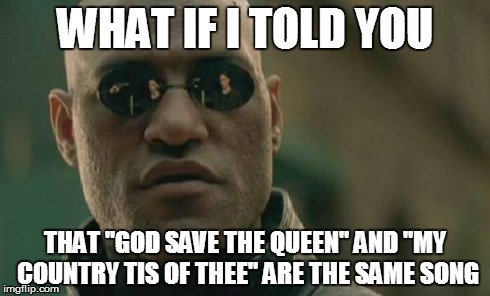 Matrix Morpheus | WHAT IF I TOLD YOU THAT "GOD SAVE THE QUEEN" AND "MY COUNTRY TIS OF THEE" ARE THE SAME SONG | image tagged in memes,matrix morpheus | made w/ Imgflip meme maker