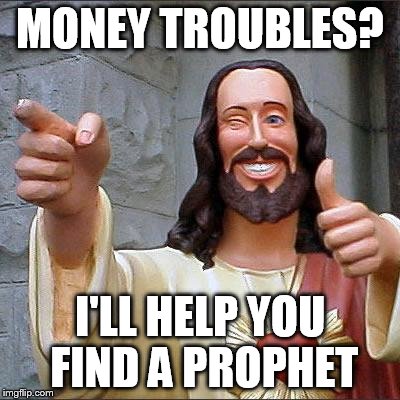 Buddy Christ | MONEY TROUBLES? I'LL HELP YOU FIND A PROPHET | image tagged in memes,buddy christ | made w/ Imgflip meme maker