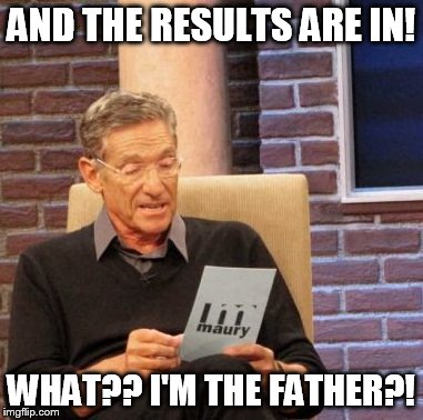 Maury Lie Detector | AND THE RESULTS ARE IN! WHAT?? I'M THE FATHER?! | image tagged in memes,maury lie detector | made w/ Imgflip meme maker