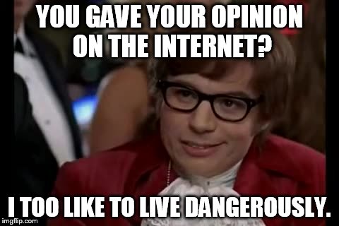 I Too Like To Live Dangerously | YOU GAVE YOUR OPINION ON THE INTERNET? I TOO LIKE TO LIVE DANGEROUSLY. | image tagged in memes,i too like to live dangerously | made w/ Imgflip meme maker