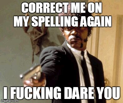 Say That Again I Dare You Meme | CORRECT ME ON MY SPELLING AGAIN I F**KING DARE YOU | image tagged in memes,say that again i dare you | made w/ Imgflip meme maker