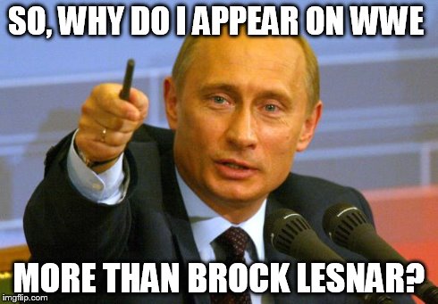 Good Guy Putin | SO, WHY DO I APPEAR ON WWE MORE THAN BROCK LESNAR? | image tagged in memes,good guy putin | made w/ Imgflip meme maker