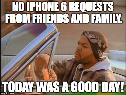 Ice Cube | NO IPHONE 6 REQUESTS FROM FRIENDS AND FAMILY. TODAY WAS A GOOD DAY! | image tagged in ice cube | made w/ Imgflip meme maker