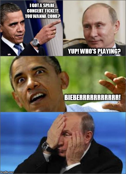 Obama v Putin | I GOT A SPARE CONCERT TICKET! YOU WANNA COME? YUP! WHO'S PLAYING? BIEBERRRRRRRRRRR! | image tagged in obama v putin | made w/ Imgflip meme maker