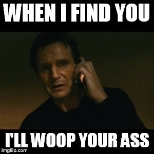 I wish he said that. | WHEN I FIND YOU I'LL WOOP YOUR ASS | image tagged in memes,liam neeson taken | made w/ Imgflip meme maker