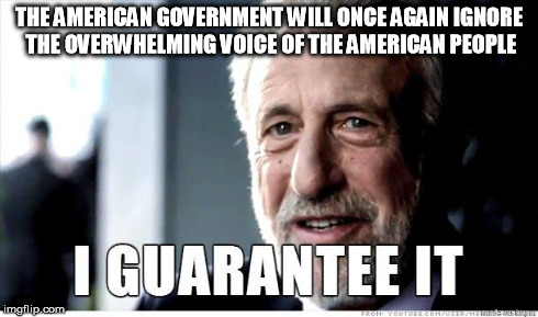 George Zimmer | THE AMERICAN GOVERNMENT WILL ONCE AGAIN IGNORE THE OVERWHELMING VOICE OF THE AMERICAN PEOPLE | image tagged in george zimmer | made w/ Imgflip meme maker