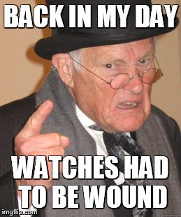 Back In My Day Meme | BACK IN MY DAY WATCHES HAD TO BE WOUND | image tagged in memes,back in my day | made w/ Imgflip meme maker