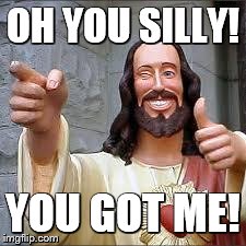 Christ | OH YOU SILLY! YOU GOT ME! | image tagged in christ | made w/ Imgflip meme maker