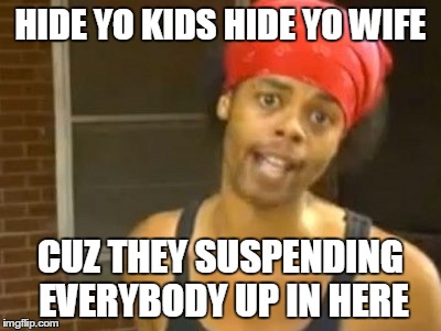Hide Yo Kids Hide Yo Wife Meme | HIDE YO KIDS HIDE YO WIFE CUZ THEY SUSPENDING EVERYBODY UP IN HERE | image tagged in memes,hide yo kids hide yo wife,AdviceAnimals | made w/ Imgflip meme maker