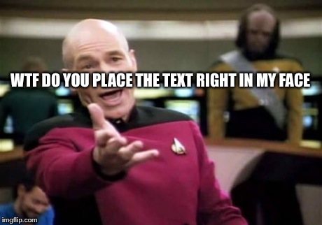 Picard Wtf Meme | WTF DO YOU PLACE THE TEXT RIGHT IN MY FACE | image tagged in memes,picard wtf | made w/ Imgflip meme maker
