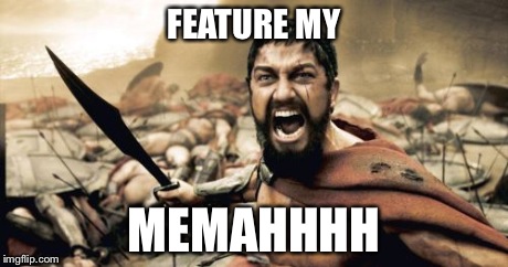 Sparta Leonidas | FEATURE MY MEMAHHHH | image tagged in memes,sparta leonidas | made w/ Imgflip meme maker