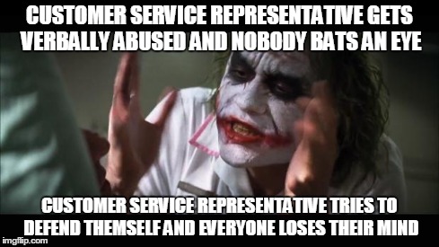 And everybody loses their minds Meme | CUSTOMER SERVICE REPRESENTATIVE GETS VERBALLY ABUSED AND NOBODY BATS AN EYE CUSTOMER SERVICE REPRESENTATIVE TRIES TO DEFEND THEMSELF AND EVE | image tagged in memes,and everybody loses their minds | made w/ Imgflip meme maker