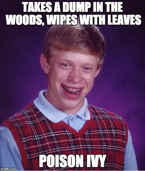 Bad luck Brian | TAKES A DUMP IN THE WOODS, WIPES WITH LEAVES POISON IVY | image tagged in memes,bad luck brian | made w/ Imgflip meme maker