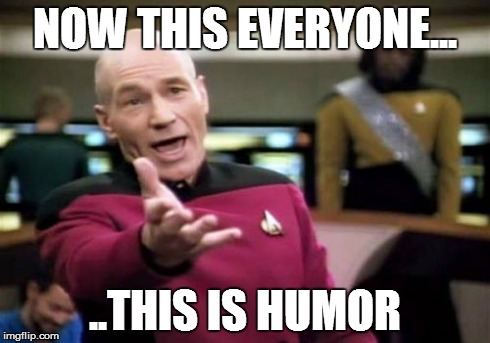 Picard Wtf Meme | NOW THIS EVERYONE... ..THIS IS HUMOR | image tagged in memes,picard wtf | made w/ Imgflip meme maker