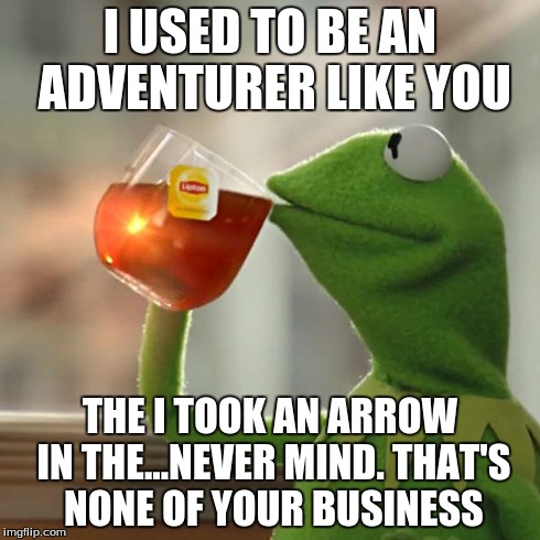 But That's None Of My Business Meme | I USED TO BE AN ADVENTURER LIKE YOU THE I TOOK AN ARROW IN THE...NEVER MIND. THAT'S NONE OF YOUR BUSINESS | image tagged in memes,but thats none of my business,kermit the frog | made w/ Imgflip meme maker