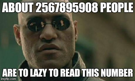 Lazy! | ABOUT 2567895908 PEOPLE ARE TO LAZY TO READ THIS NUMBER | image tagged in memes,matrix morpheus | made w/ Imgflip meme maker