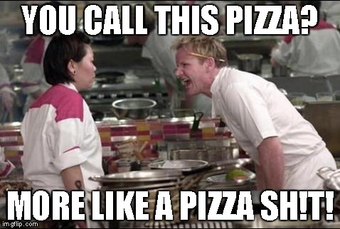 Angry Chef Gordon Ramsay Meme | YOU CALL THIS PIZZA? MORE LIKE A PIZZA SH!T! | image tagged in memes,angry chef gordon ramsay | made w/ Imgflip meme maker