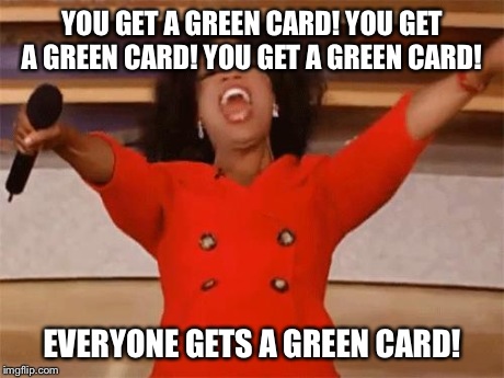 oprah | YOU GET A GREEN CARD! YOU GET A GREEN CARD! YOU GET A GREEN CARD! EVERYONE GETS A GREEN CARD! | image tagged in oprah,meme | made w/ Imgflip meme maker