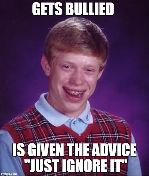 Bad Luck Brian | GETS BULLIED IS GIVEN THE ADVICE "JUST IGNORE IT" | image tagged in memes,bad luck brian | made w/ Imgflip meme maker