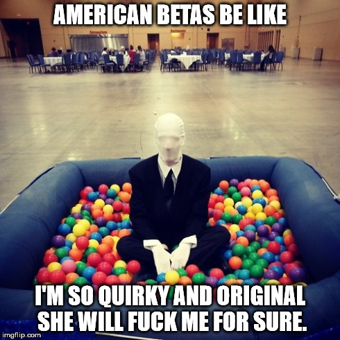 AMERICAN BETAS BE LIKE I'M SO QUIRKY AND ORIGINAL SHE WILL F**K ME FOR SURE. | made w/ Imgflip meme maker