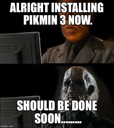 I'll Just Wait Here | ALRIGHT INSTALLING PIKMIN 3 NOW. SHOULD BE DONE SOON......... | image tagged in memes,ill just wait here | made w/ Imgflip meme maker