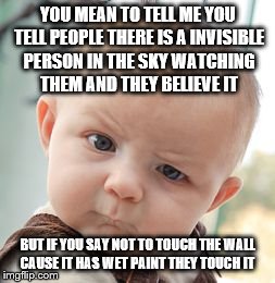 Skeptical Baby | YOU MEAN TO TELL ME YOU TELL PEOPLE THERE IS A INVISIBLE PERSON IN THE SKY WATCHING THEM AND THEY BELIEVE IT BUT IF YOU SAY NOT TO TOUCH THE | image tagged in memes,skeptical baby | made w/ Imgflip meme maker