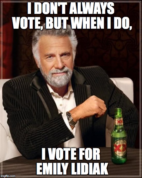 The Most Interesting Man In The World | I DON'T ALWAYS VOTE, BUT WHEN I DO, I VOTE FOR EMILY LIDIAK | image tagged in memes,the most interesting man in the world | made w/ Imgflip meme maker