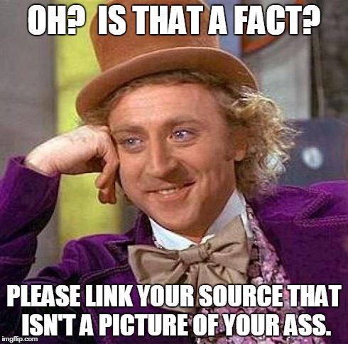 Creepy Condescending Wonka | OH?  IS THAT A FACT? PLEASE LINK YOUR SOURCE THAT ISN'T A PICTURE OF YOUR ASS. | image tagged in memes,creepy condescending wonka | made w/ Imgflip meme maker