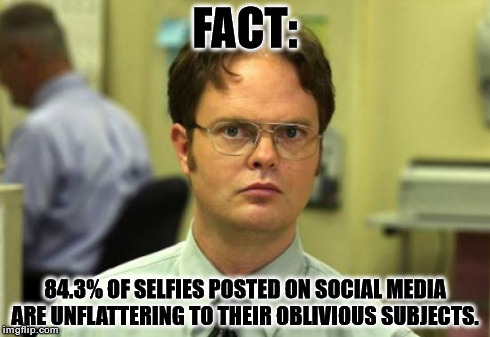 Fact | FACT: 84.3% OF SELFIES POSTED ON SOCIAL MEDIA ARE UNFLATTERING TO THEIR OBLIVIOUS SUBJECTS. | image tagged in memes,dwight schrute,social media | made w/ Imgflip meme maker
