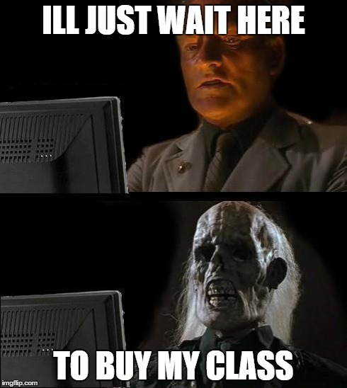 I'll Just Wait Here Meme | ILL JUST WAIT HERE TO BUY MY CLASS | image tagged in memes,ill just wait here | made w/ Imgflip meme maker
