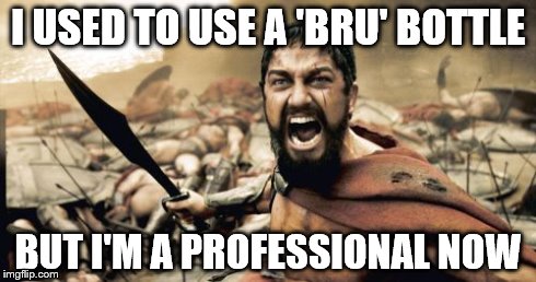 Sparta Leonidas | I USED TO USE A 'BRU' BOTTLE BUT I'M A PROFESSIONAL NOW | image tagged in memes,sparta leonidas | made w/ Imgflip meme maker