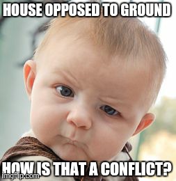 Can't we all just get along? | HOUSE OPPOSED TO GROUND HOW IS THAT A CONFLICT? | image tagged in memes,skeptical baby | made w/ Imgflip meme maker