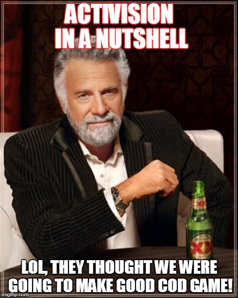 The Most Interesting Man In The World | ACTIVISION IN A NUTSHELL LOL, THEY THOUGHT WE WERE GOING TO MAKE GOOD COD GAME! | image tagged in memes,the most interesting man in the world | made w/ Imgflip meme maker