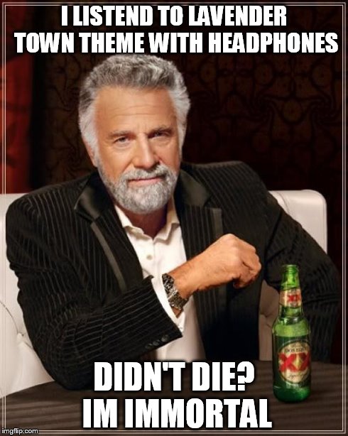 The Most Interesting Man In The World | I LISTEND TO LAVENDER TOWN THEME WITH HEADPHONES DIDN'T DIE? IM IMMORTAL | image tagged in memes,the most interesting man in the world | made w/ Imgflip meme maker