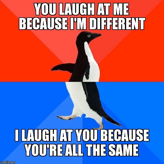 Weird is good | YOU LAUGH AT ME BECAUSE I'M DIFFERENT I LAUGH AT YOU BECAUSE YOU'RE ALL THE SAME | image tagged in memes,socially awesome awkward penguin | made w/ Imgflip meme maker