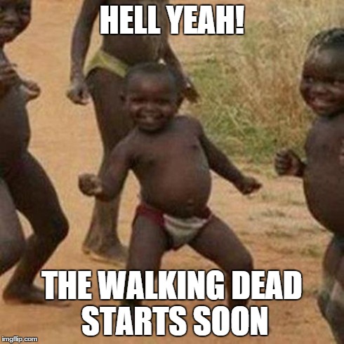 Third World Success Kid | HELL YEAH! THE WALKING DEAD STARTS SOON | image tagged in memes,third world success kid | made w/ Imgflip meme maker