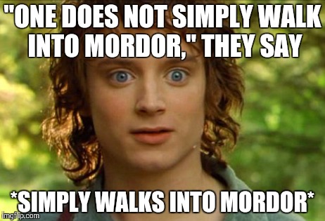 One does not simply walk into Mordor?
*Challenge Accepted* | "ONE DOES NOT SIMPLY WALK INTO MORDOR," THEY SAY *SIMPLY WALKS INTO MORDOR* | image tagged in memes,surpised frodo | made w/ Imgflip meme maker
