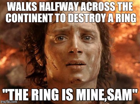 WHY Frodo? | WALKS HALFWAY ACROSS THE CONTINENT TO DESTROY A RING "THE RING IS MINE,SAM" | image tagged in memes,its finally over | made w/ Imgflip meme maker