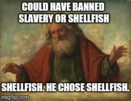 Slavery or shellfish | COULD HAVE BANNED SLAVERY OR SHELLFISH SHELLFISH. HE CHOSE SHELLFISH. | image tagged in god | made w/ Imgflip meme maker