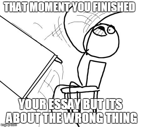 Table Flip Guy | THAT MOMENT YOU FINISHED YOUR ESSAY BUT ITS ABOUT THE WRONG THING | image tagged in memes,table flip guy | made w/ Imgflip meme maker